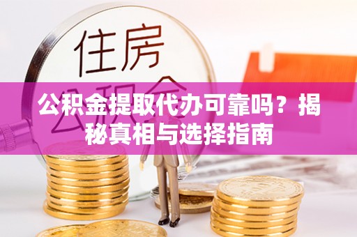 石家庄公积金提取代办可靠吗？揭秘真相与选择指南