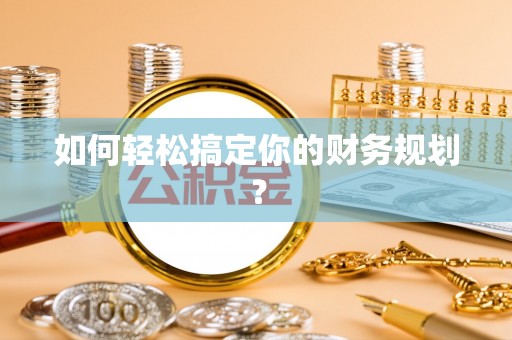 石家庄如何轻松搞定你的财务规划？