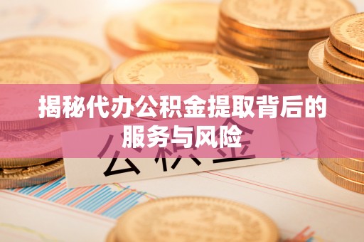 石家庄揭秘代办公积金提取背后的服务与风险