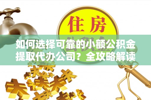 石家庄如何选择可靠的小额公积金提取代办公司？全攻略解读