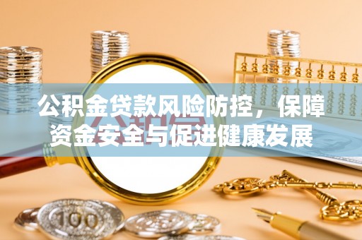 石家庄公积金贷款风险防控，保障资金安全与促进健康发展