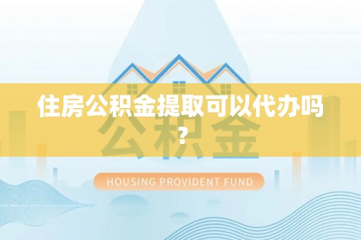 石家庄住房公积金提取可以代办吗？