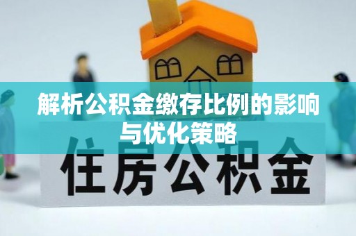 石家庄解析公积金缴存比例的影响与优化策略