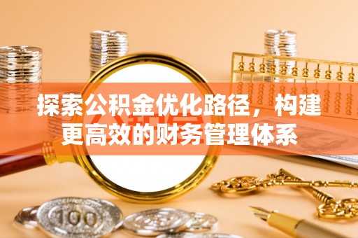 石家庄探索公积金优化路径，构建更高效的财务管理体系