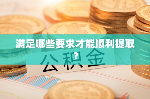 石家庄满足哪些要求才能顺利提取？