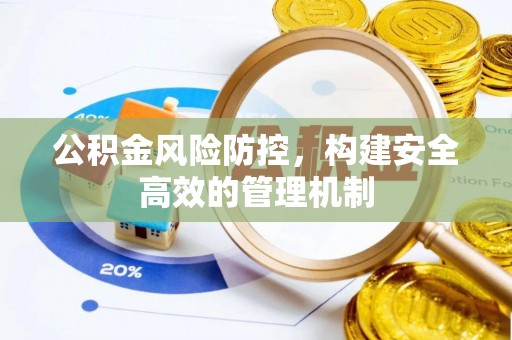 石家庄公积金风险防控，构建安全高效的管理机制
