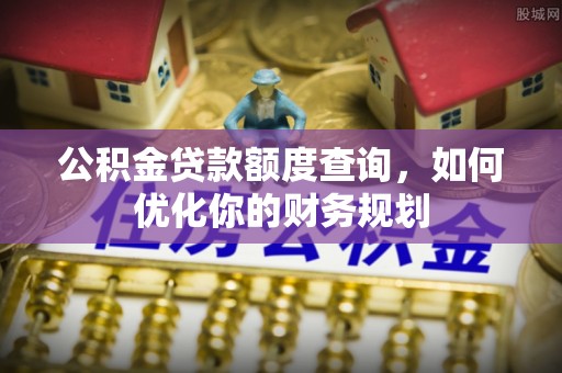 石家庄公积金贷款额度查询，如何优化你的财务规划
