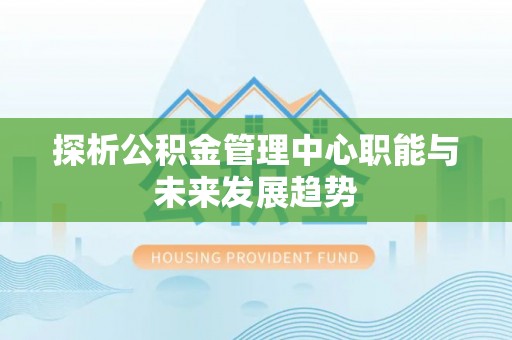 石家庄探析公积金管理中心职能与未来发展趋势
