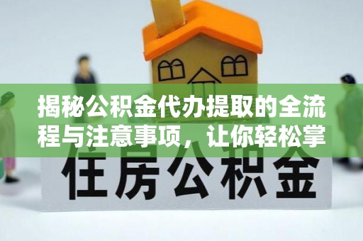石家庄揭秘公积金代办提取的全流程与注意事项，让你轻松掌握财富管理新技能