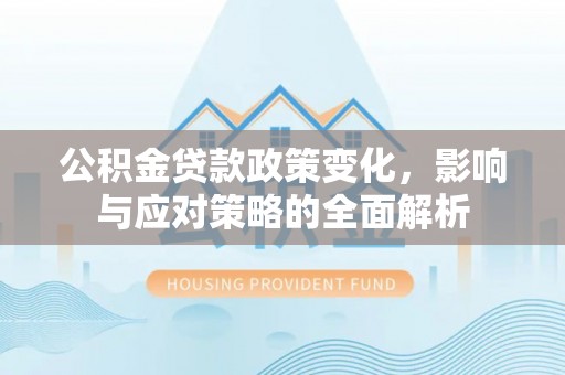 石家庄公积金贷款政策变化，影响与应对策略的全面解析