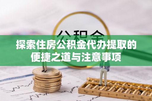 石家庄探索住房公积金代办提取的便捷之道与注意事项