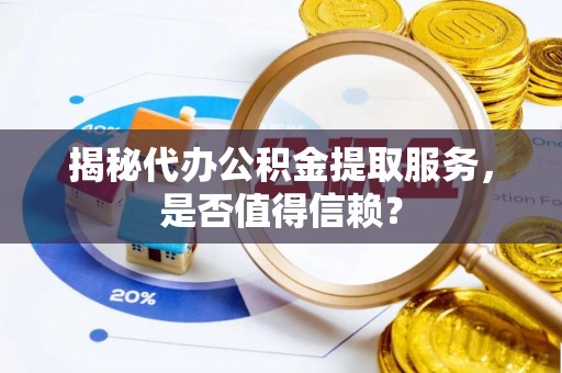 石家庄揭秘代办公积金提取服务，是否值得信赖？