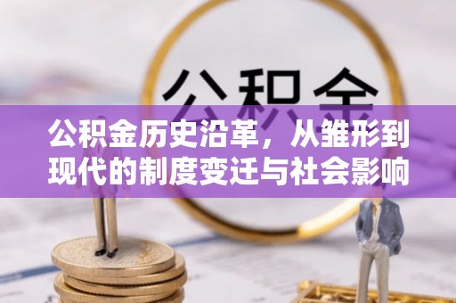 石家庄公积金历史沿革，从雏形到现代的制度变迁与社会影响