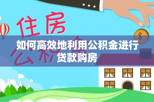 石家庄如何高效地利用公积金进行贷款购房