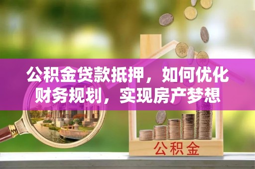 石家庄公积金贷款抵押，如何优化财务规划，实现房产梦想