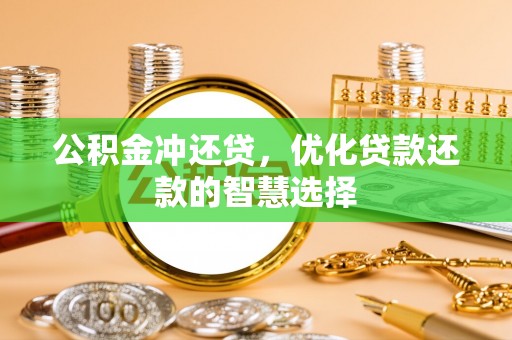 石家庄公积金冲还贷，优化贷款还款的智慧选择