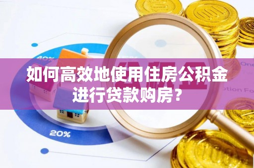 石家庄如何高效地使用住房公积金进行贷款购房？