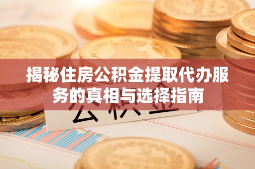 石家庄揭秘住房公积金提取代办服务的真相与选择指南