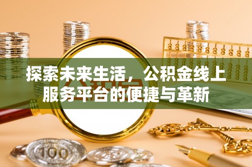 石家庄探索未来生活，公积金线上服务平台的便捷与革新
