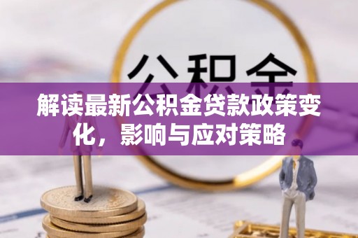 石家庄解读最新公积金贷款政策变化，影响与应对策略