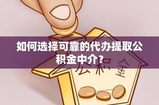 石家庄如何选择可靠的代办提取公积金中介？