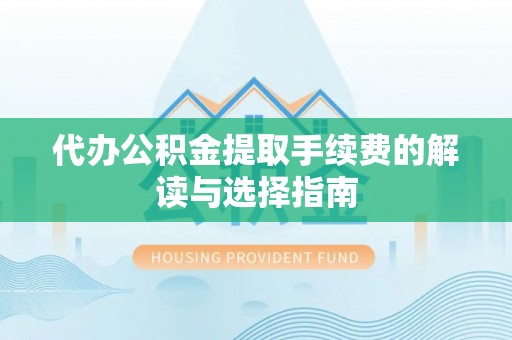 石家庄代办公积金提取手续费的解读与选择指南