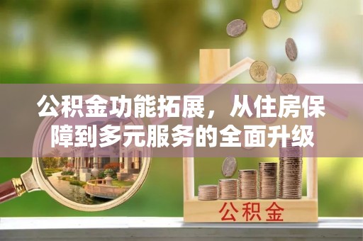 石家庄公积金功能拓展，从住房保障到多元服务的全面升级