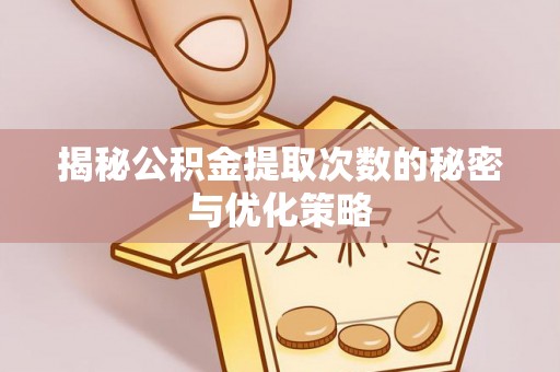 石家庄揭秘公积金提取次数的秘密与优化策略