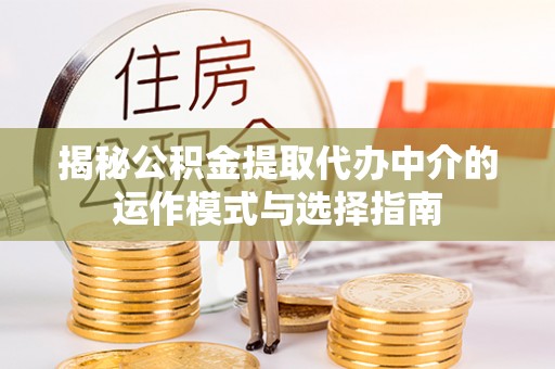 石家庄揭秘公积金提取代办中介的运作模式与选择指南