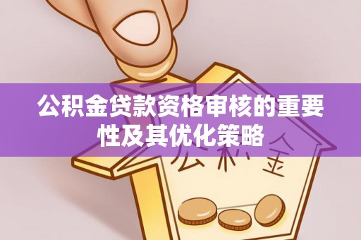 石家庄公积金贷款资格审核的重要性及其优化策略