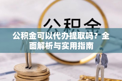石家庄公积金可以代办提取吗？全面解析与实用指南