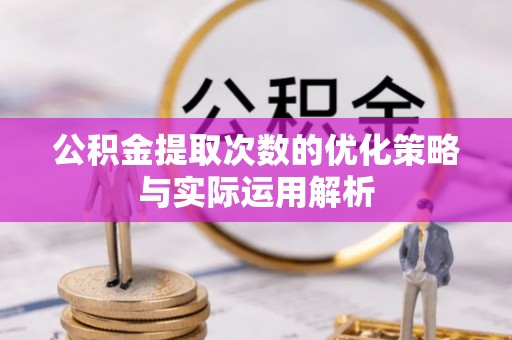 石家庄公积金提取次数的优化策略与实际运用解析