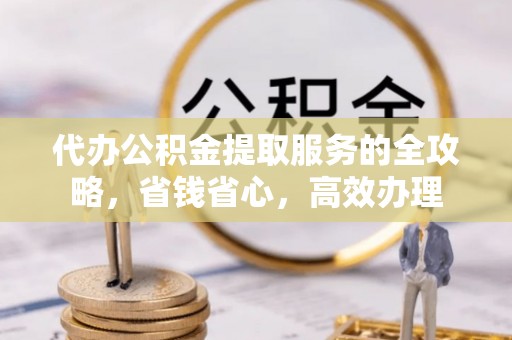 石家庄代办公积金提取服务的全攻略，省钱省心，高效办理