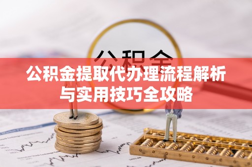 石家庄公积金提取代办理流程解析与实用技巧全攻略