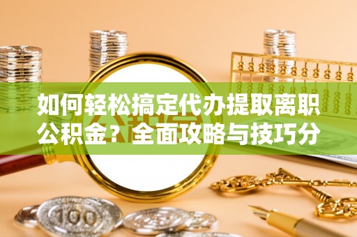 石家庄如何轻松搞定代办提取离职公积金？全面攻略与技巧分享