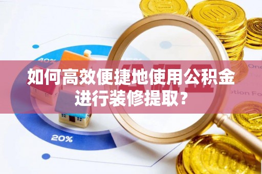 石家庄如何高效便捷地使用公积金进行装修提取？