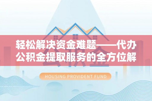 石家庄轻松解决资金难题——代办公积金提取服务的全方位解析