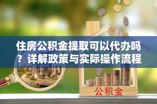 石家庄住房公积金提取可以代办吗？详解政策与实际操作流程