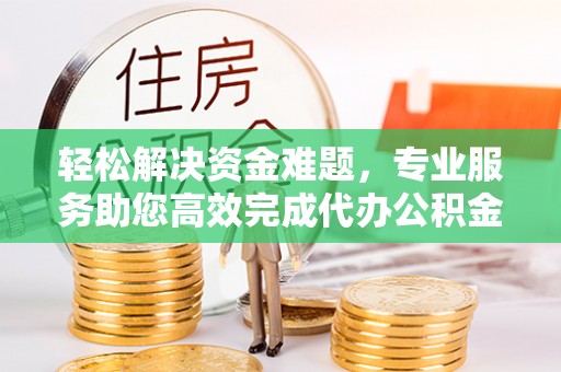 石家庄轻松解决资金难题，专业服务助您高效完成代办公积金提取