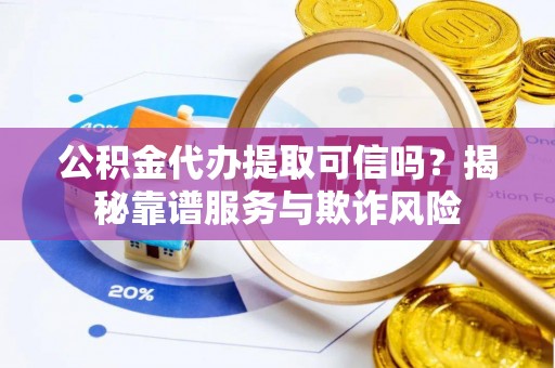 石家庄公积金代办提取可信吗？揭秘靠谱服务与欺诈风险