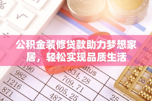 石家庄公积金装修贷款助力梦想家居，轻松实现品质生活