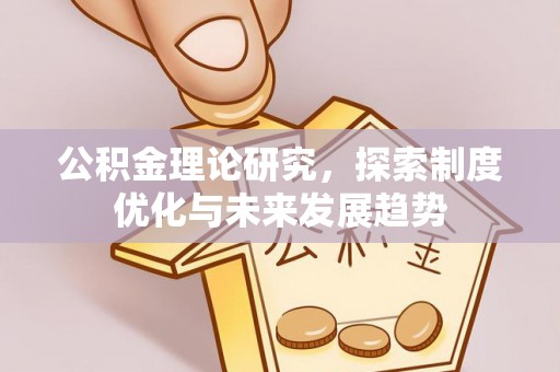 石家庄公积金理论研究，探索制度优化与未来发展趋势