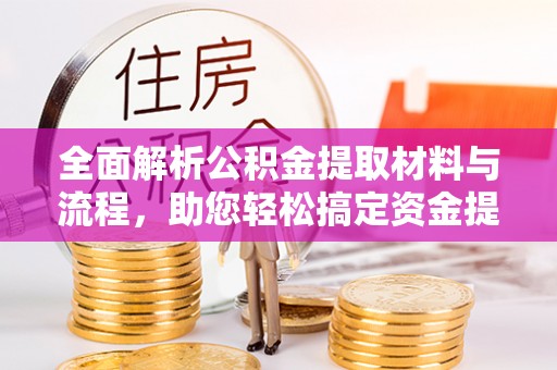 石家庄全面解析公积金提取材料与流程，助您轻松搞定资金提取