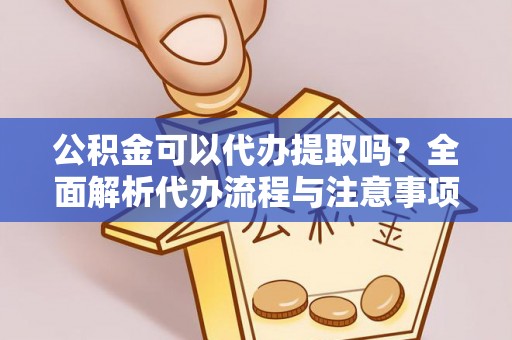 石家庄公积金可以代办提取吗？全面解析代办流程与注意事项