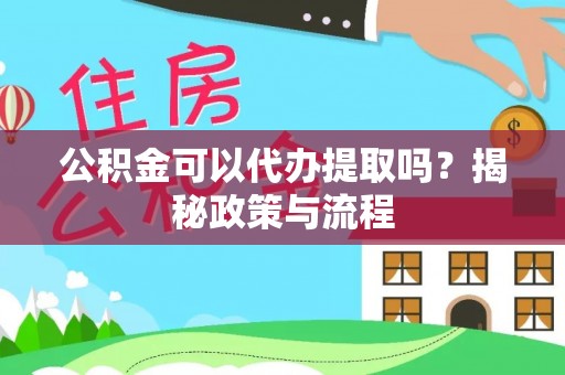 石家庄公积金可以代办提取吗？揭秘政策与流程