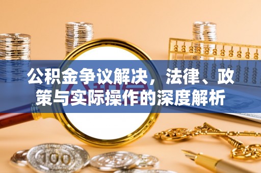 石家庄公积金争议解决，法律、政策与实际操作的深度解析