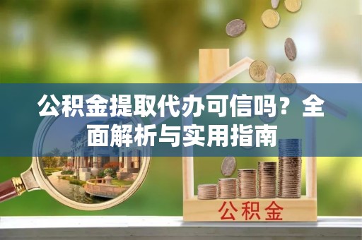 石家庄公积金提取代办可信吗？全面解析与实用指南