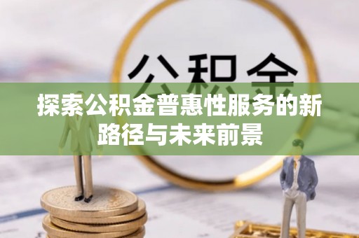 石家庄探索公积金普惠性服务的新路径与未来前景