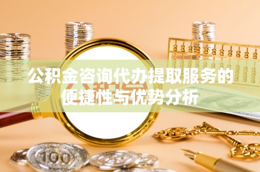 石家庄公积金咨询代办提取服务的便捷性与优势分析