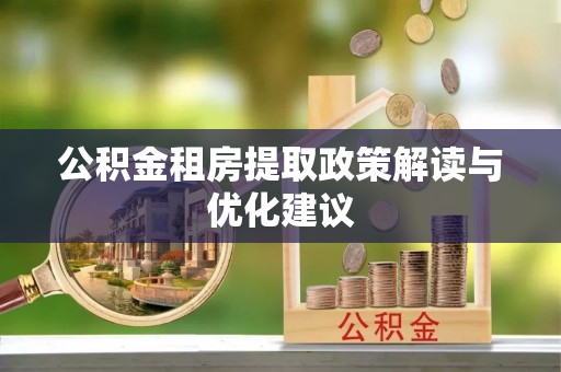 石家庄公积金租房提取政策解读与优化建议
